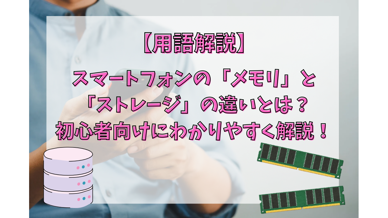 スマートフォンの「メモリ」と「ストレージ」の違いとは？初心者向けにわかりやすく解説！