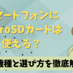 スマートフォンにmicroSDカードは使える？対応機種と選び方を徹底解説！