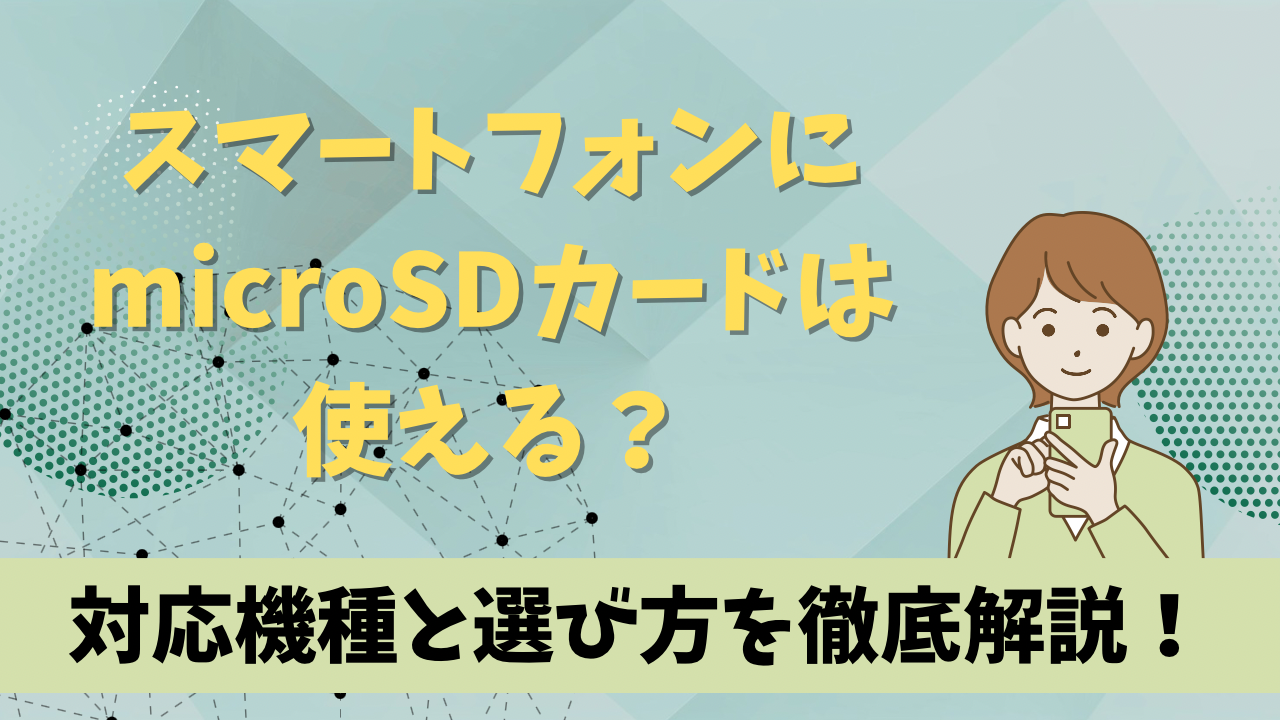 スマートフォンにmicroSDカードは使える？対応機種と選び方を徹底解説！