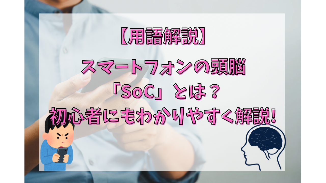 スマートフォンの頭脳「SoC」とは？初心者にもわかりやすく解説