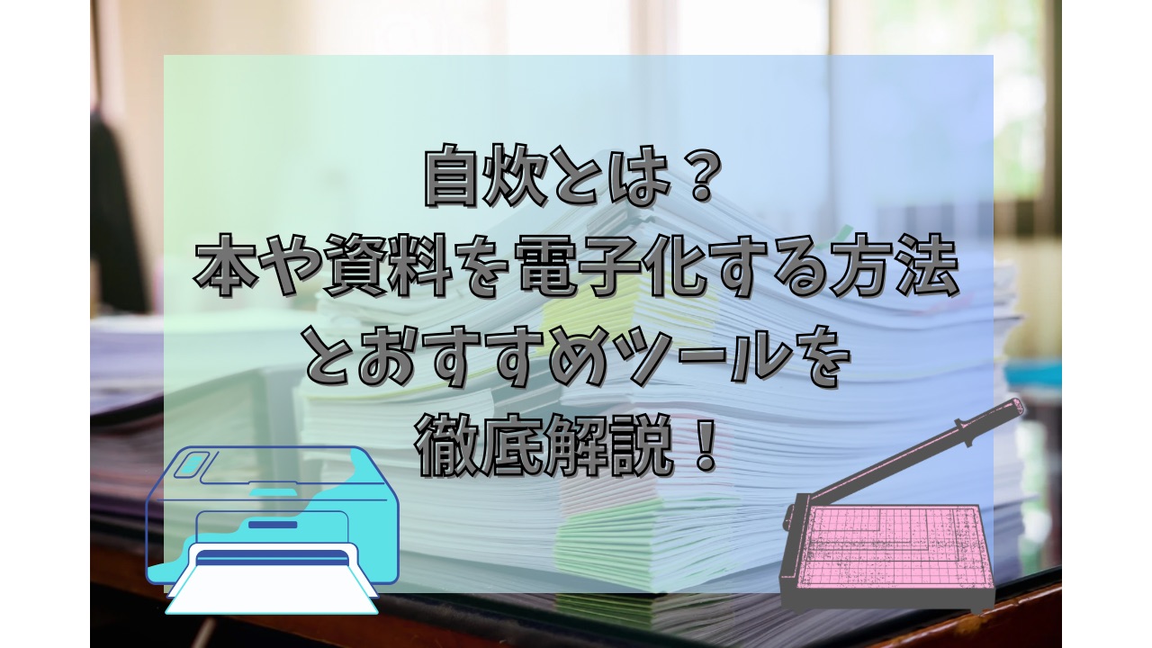 自炊とは？本や資料を電子化する方法とおすすめツールを徹底解説！