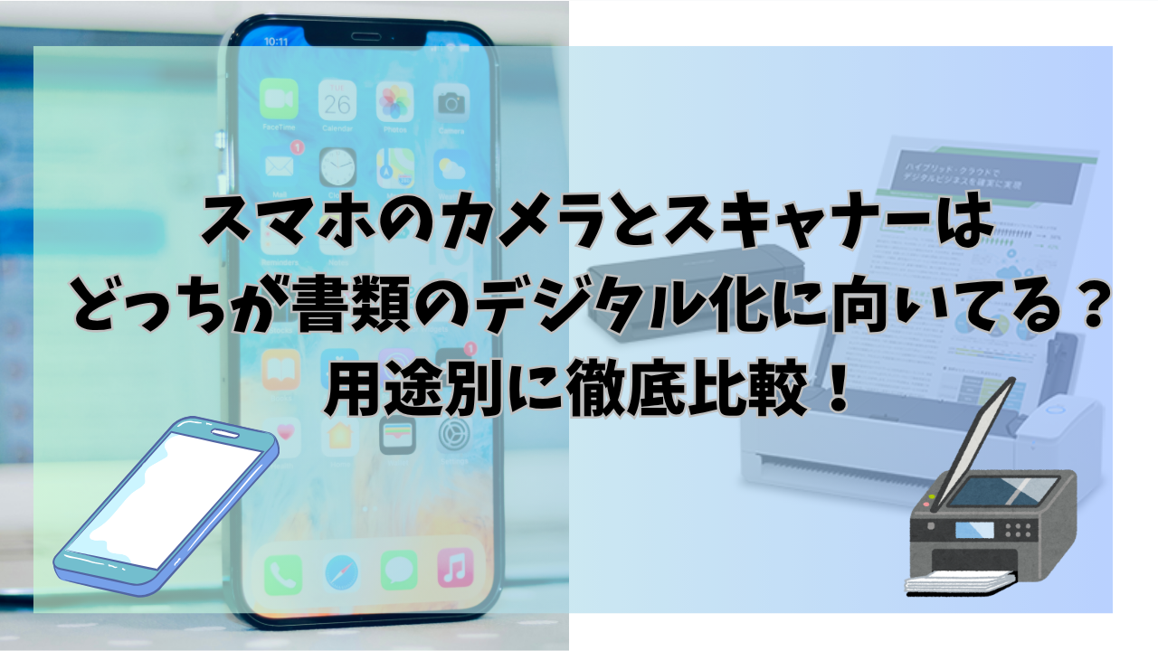 スマホのカメラとスキャナー、どっちが書類のデジタル化に向いてる？用途別に徹底比較！