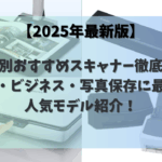 【2025年最新版】用途別おすすめスキャナー徹底比較｜自炊・ビジネス・写真保存に最適な人気モデル紹介！