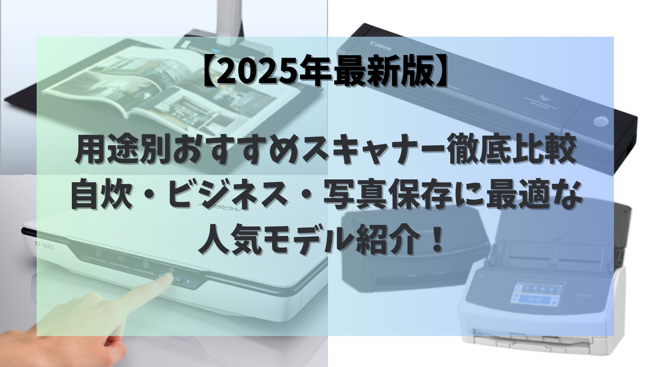 【2025年最新版】用途別おすすめスキャナー徹底比較｜自炊・ビジネス・写真保存に最適な人気モデル紹介！