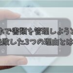スマホで書類を管理しようとして失敗した3つの理由とは⁉
