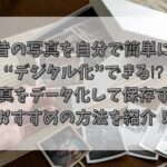 昔の写真を自分で簡単にデジタル化できる⁉︎写真をデータ化して保存するおすすめの方法を紹介！