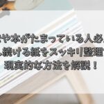 雑誌や本がたまっている人必見！増え続ける紙をスッキリ整理する現実的な方法を解説！