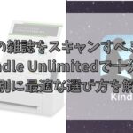 紙の雑誌をスキャンすべき？Kindle Unlimitedで十分？目的別に最適な選び方を解説！